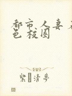 都市 人妻 春色 校园