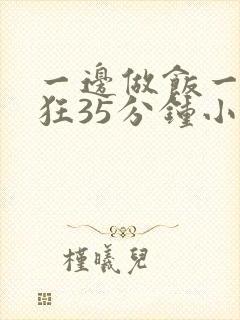 一边做饭一边躁狂35分钟小说