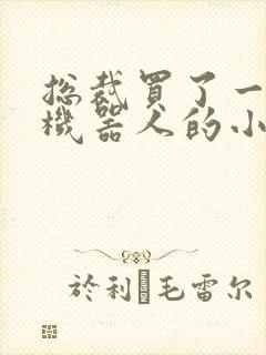 总裁买了一个男机器人的小说