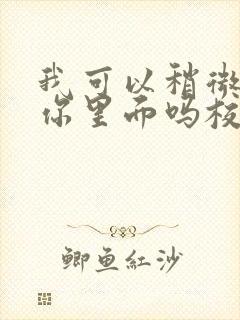 我可以稍微放进你里面吗校园版