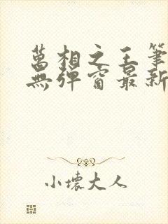 万相之王笔趣阁无弹窗最新章节