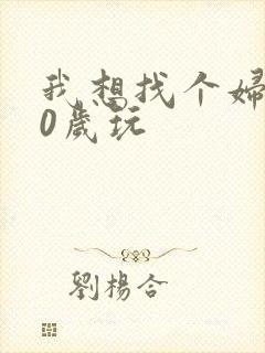 我想找个妇女50岁玩