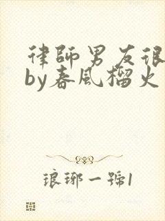 律师男友很难撩by春风榴火