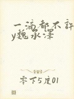 一滴都不许漏by魏承泽