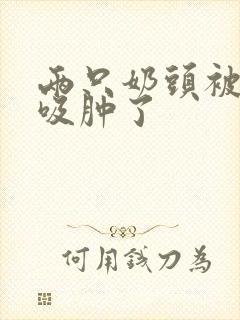 两只奶头被老头吸肿了