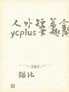 人外短篇合集bycplus笔趣阁