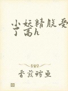 小妖精朕受不了了高h