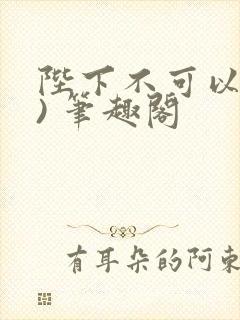 陛下不可以(限) 笔趣阁