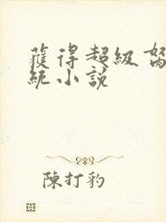 获得超级胬肉系统小说