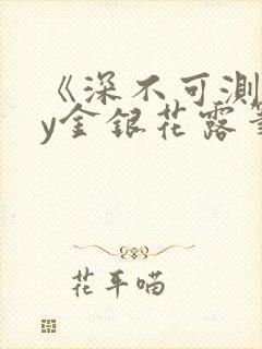 《深不可测》by金银花露笔趣阁