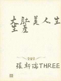 大肚美人生产双生产