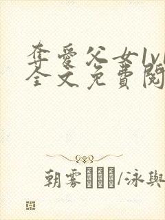 夺爱父女1v1全文免费阅读