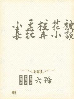 小柔校花被老校长玩弄小说