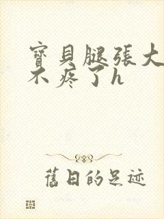 宝贝腿张大点就不疼了h