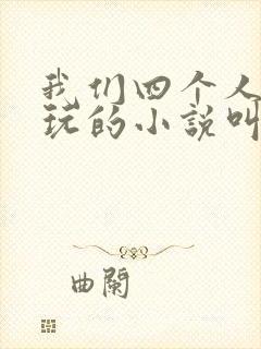 我们四个人换着玩的小说叫什么