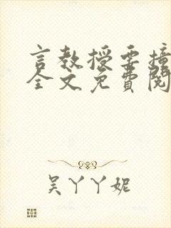 言教授要撞坏了全文免费阅读完整版