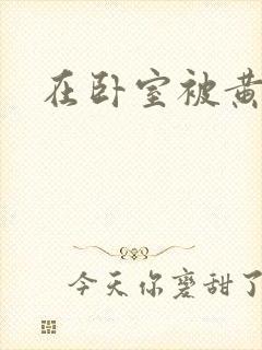 在卧室被黄总干