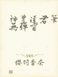 神农道君笔趣阁无弹窗