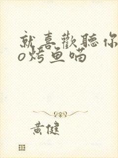 就喜欢听你叫po烤鱼喵