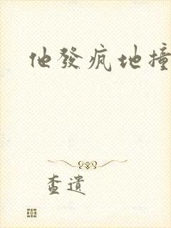 他发疯地撞着他