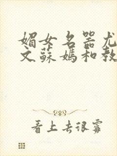 媚女名器尤物h文苏嫣和教官