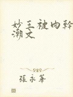 妙玉被肉干高H潮文