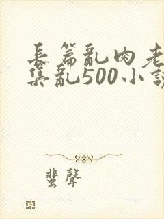 长篇乱肉老师合集乱500小说