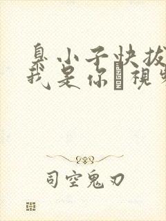 臭小子快拔出来我是你嫲视频