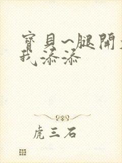 宝贝~腿开大点我添添