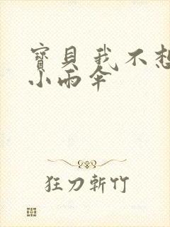 宝贝 我不想带小雨伞