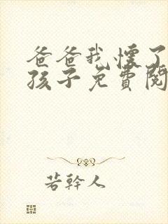 爸爸我怀了你的孩子免费阅读