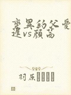 变异的父爱颜栖迟vs颜茜