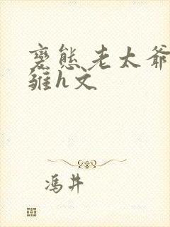 变态老太爷调教雏h文