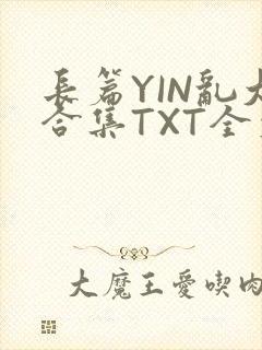长篇YIN乱大合集TXT全文下载