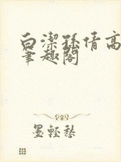 白洁孙倩高义 笔趣阁