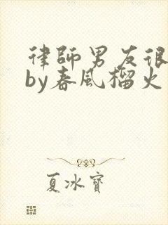 律师男友很难撩by春风榴火