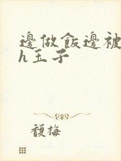 边做饭边被躁高h玉子