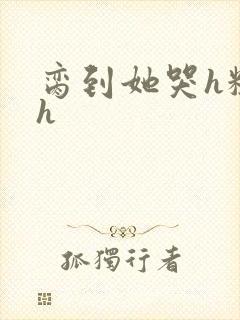 脔到她哭h粗话h