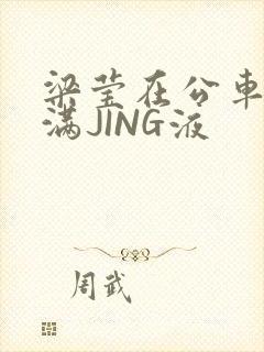 梁莹在公车被灌满JING液