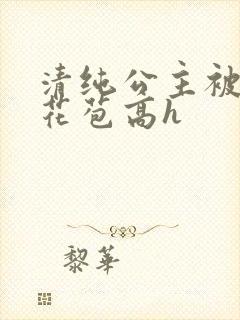 清纯公主被迫开花苞高h
