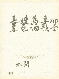 长嫂为妻npn暮色酒歌全文免费阅读笔趣阁