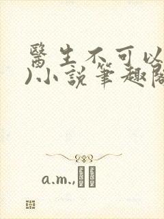 医生不可以(限)小说笔趣阁