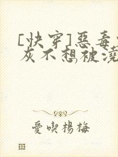 [快穿]恶毒炮灰不想被浇灌