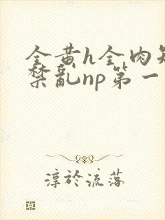 全黄h全肉短篇禁乱np第一次