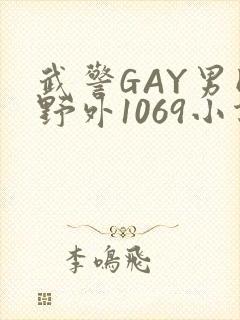武警GAY男同野外1069小说