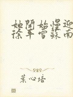 她开始慢迎迎合徐平雪苏南风