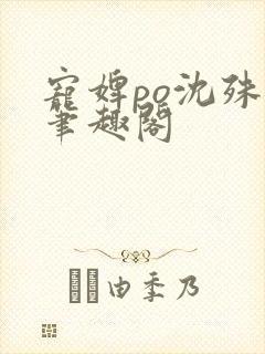 宠婢po沈殊辞笔趣阁