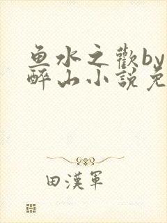 鱼水之欢by狄醉山小说免费阅读