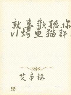 就喜欢听你叫1v1烤鱼猫许薇