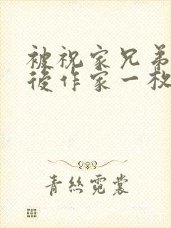 被祝家兄弟共享后作家一枚夹心饼